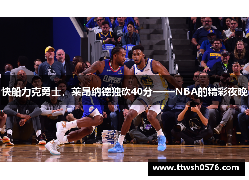 快船力克勇士，莱昂纳德独砍40分——NBA的精彩夜晚