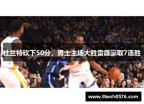 杜兰特砍下50分，勇士主场大胜雷霆豪取7连胜